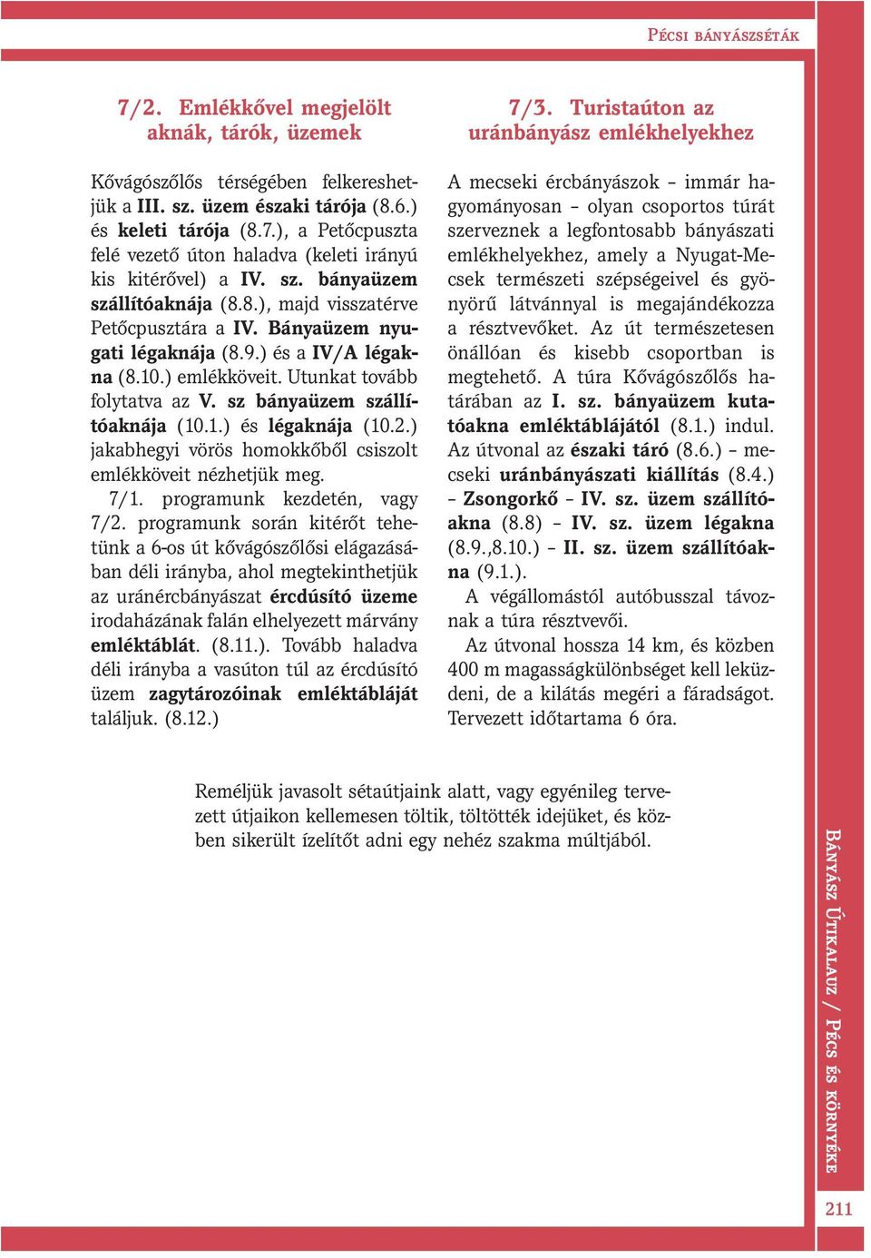 sz bányaüzem szállítóaknája (10.1.) és légaknája (10.2.) jakabhegyi vörös homokkőből csiszolt emlékköveit nézhetjük meg. 7/1. programunk kezdetén, vagy 7/2.