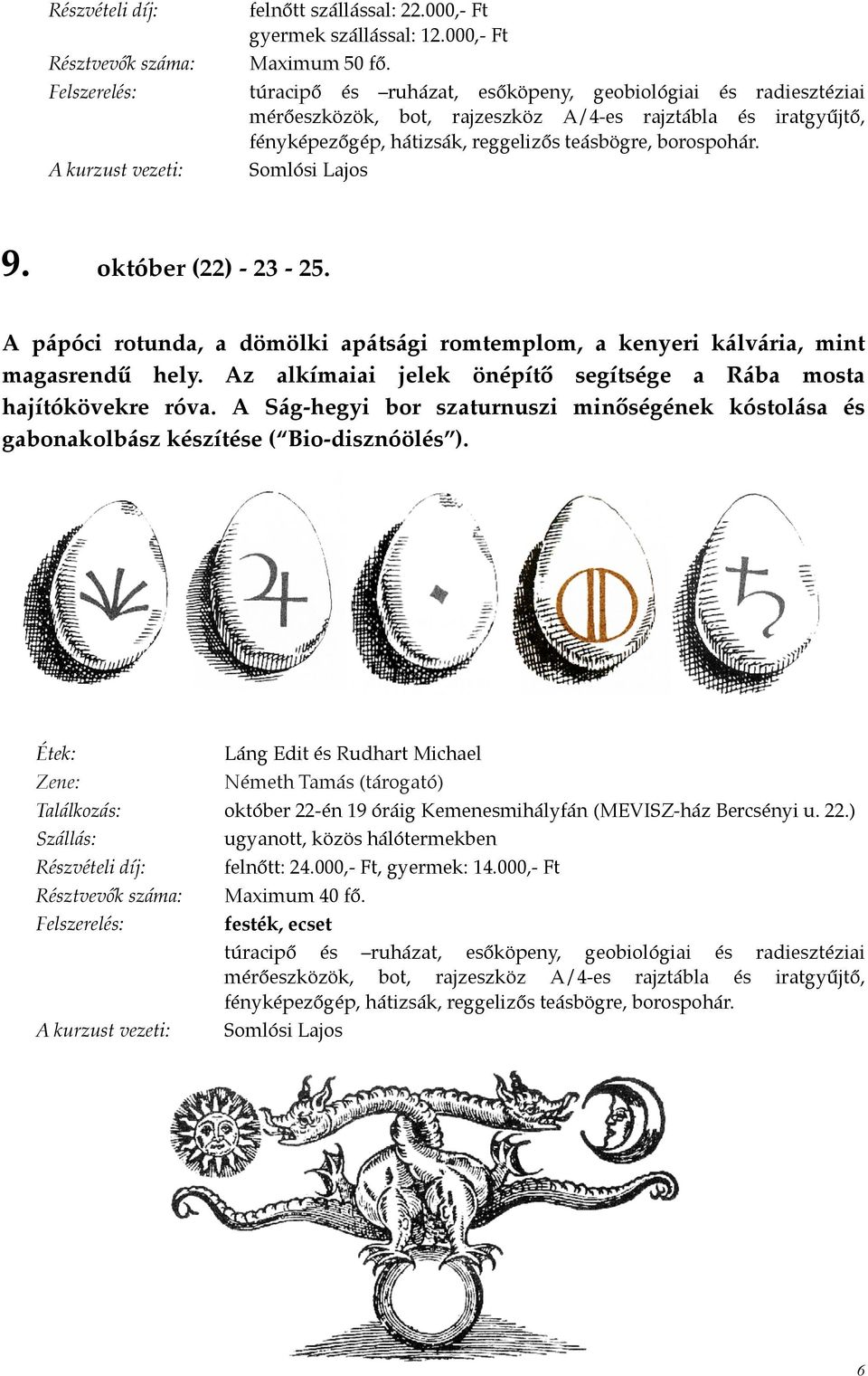 október (22) - 23-25. A pápóci rotunda, a dömölki apátsági romtemplom, a kenyeri kálvária, mint magasrendű hely. Az alkímaiai jelek önépítő segítsége a Rába mosta hajítókövekre róva.