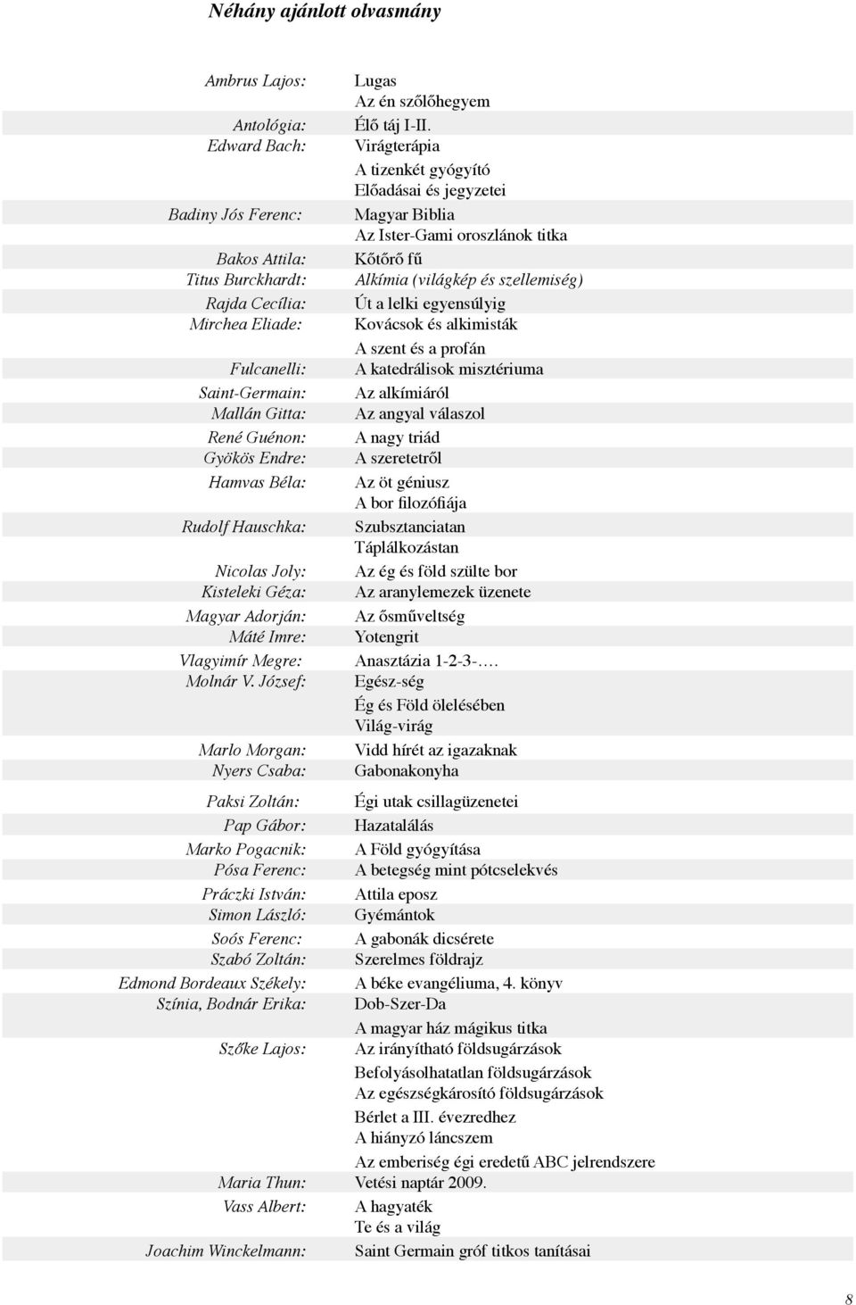 szellemiség) Rajda Cecília: Út a lelki egyensúlyig Mirchea Eliade: Kovácsok és alkimisták A szent és a profán Fulcanelli: A katedrálisok misztériuma Saint-Germain: Az alkímiáról Mallán Gitta: Az