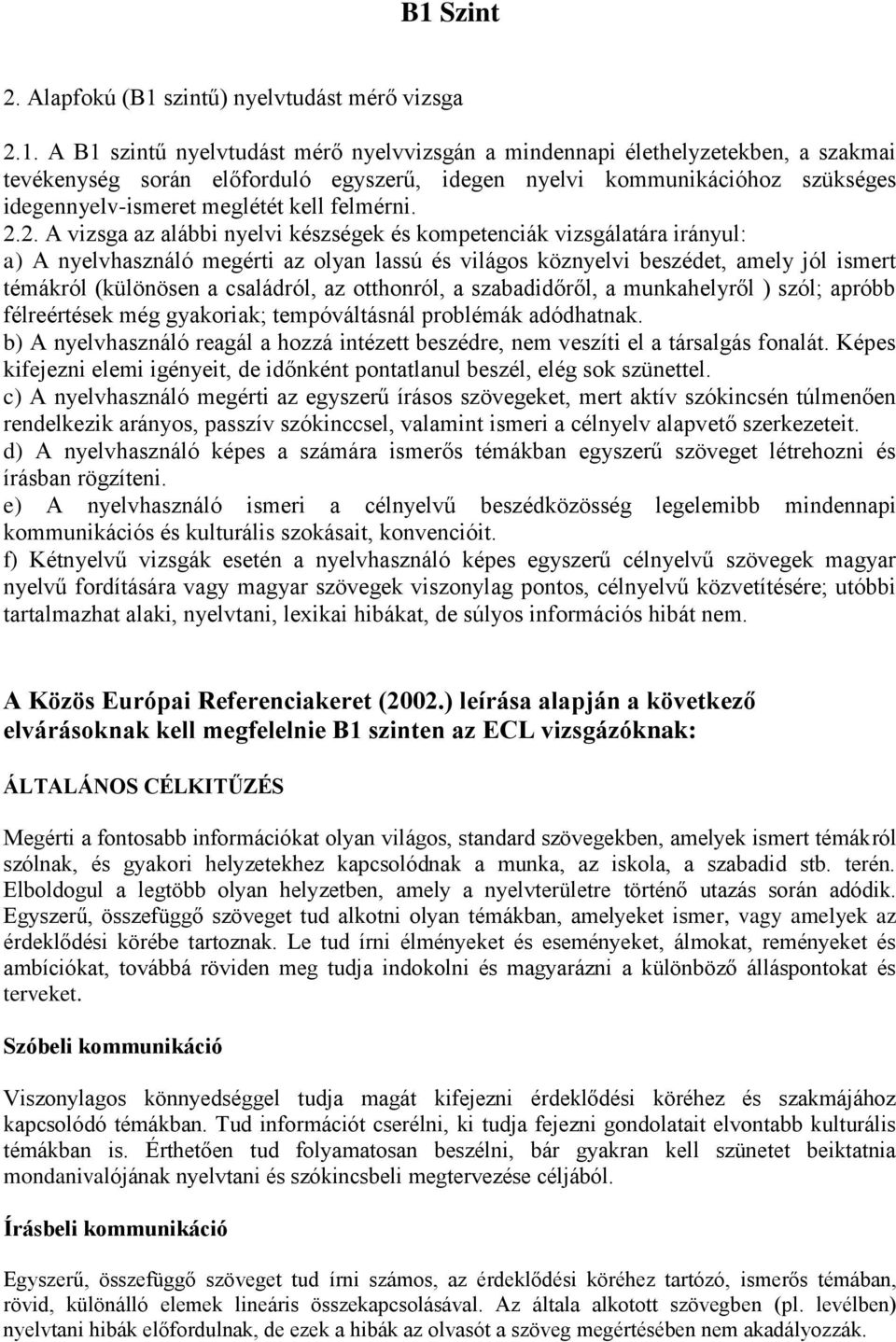 2. A vizsga az alábbi nyelvi készségek és kompetenciák vizsgálatára irányul: a) A nyelvhasználó megérti az olyan lassú és világos köznyelvi beszédet, amely jól ismert témákról (különösen a családról,