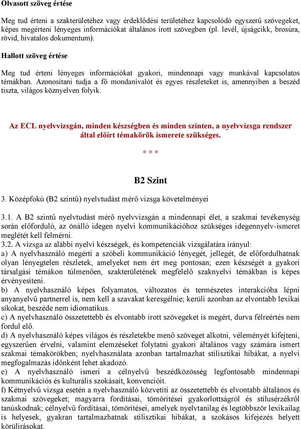 Azonosítani tudja a fő mondanivalót és egyes részleteket is, amennyiben a beszéd tiszta, világos köznyelven folyik.