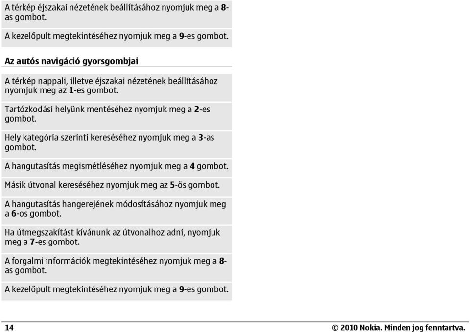 Hely kategória szerinti kereséséhez nyomjuk meg a 3-as gombot. A hangutasítás megismétléséhez nyomjuk meg a 4 gombot. Másik útvonal kereséséhez nyomjuk meg az 5-ös gombot.