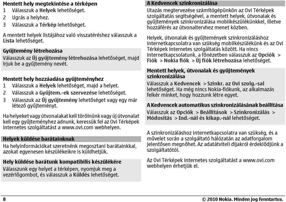 Mentett hely hozzáadása gyűjteményhez 1 Válasszuk a Helyek lehetőséget, majd a helyet. 2 Válasszuk a Gyűjtem.-ek szervezése 3 Válasszuk az Új gyűjtemény lehetőséget vagy egy már létező gyűjteményt.