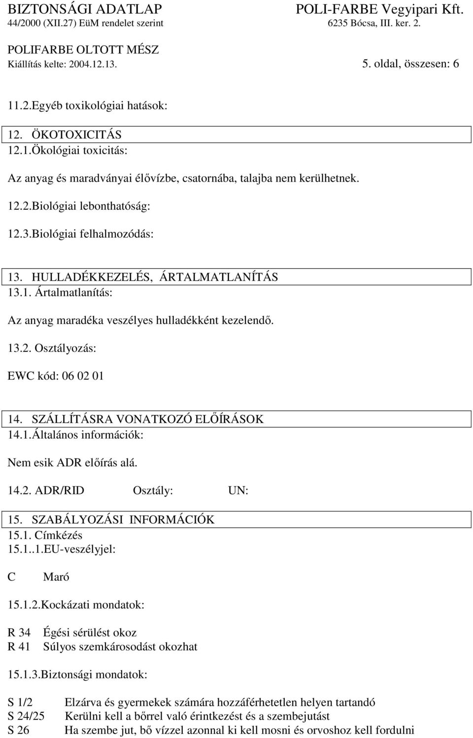 SZÁLLÍTÁSRA VONATKOZÓ ELİÍRÁSOK 14.1.Általános információk: Nem esik ADR elıírás alá. 14.2. ADR/RID Osztály: UN: 15. SZABÁLYOZÁSI INFORMÁCIÓK 15.1. Címkézés 15.1..1.EU-veszélyjel: C Maró 15.1.2.Kockázati mondatok: R 34 R 41 Égési sérülést okoz Súlyos szemkárosodást okozhat 15.