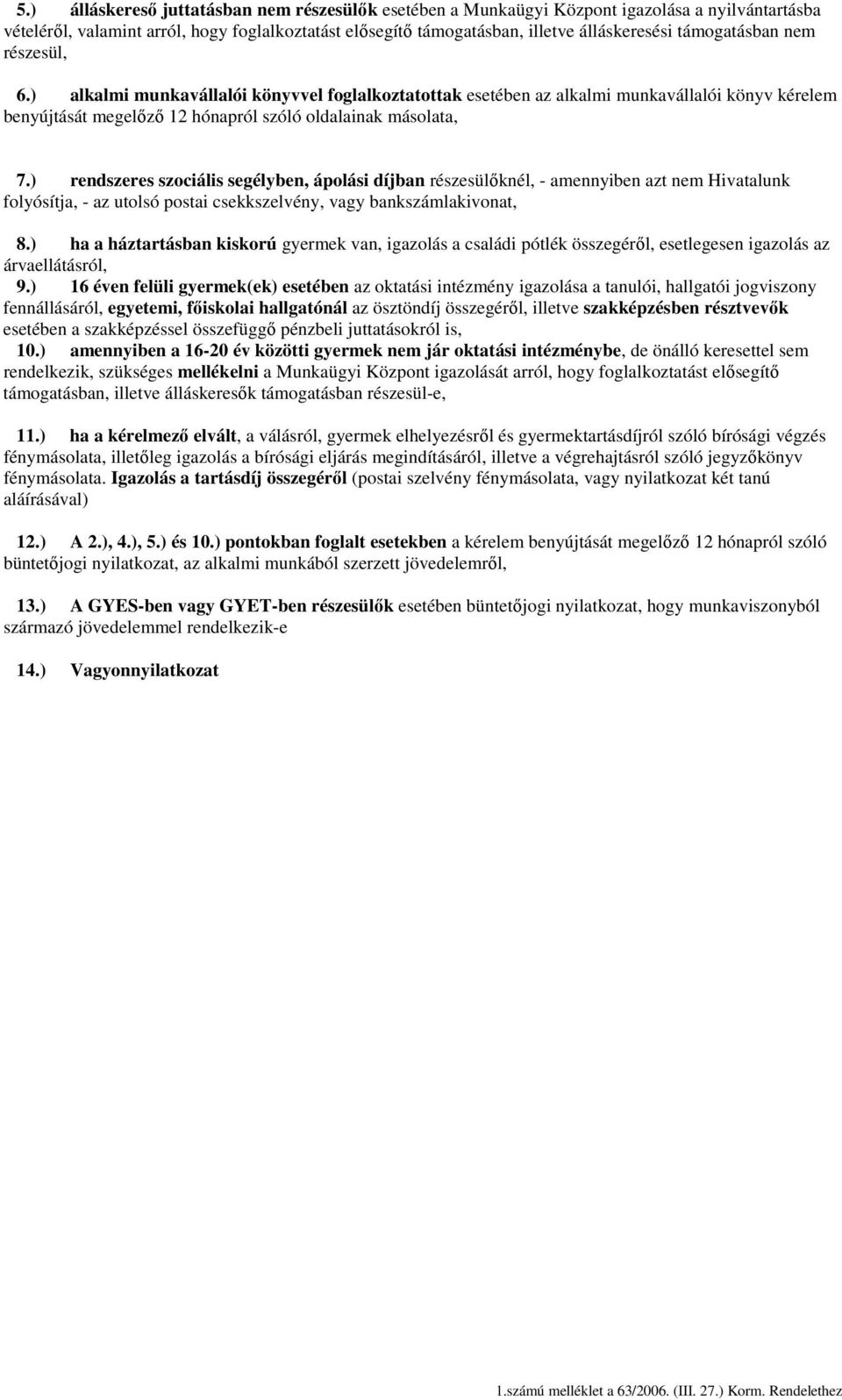 ) rendszeres szociális segélyben, ápolási díjban részesülıknél, - amennyiben azt nem Hivatalunk folyósítja, - az utolsó postai csekkszelvény, vagy bankszámlakivonat, 8.