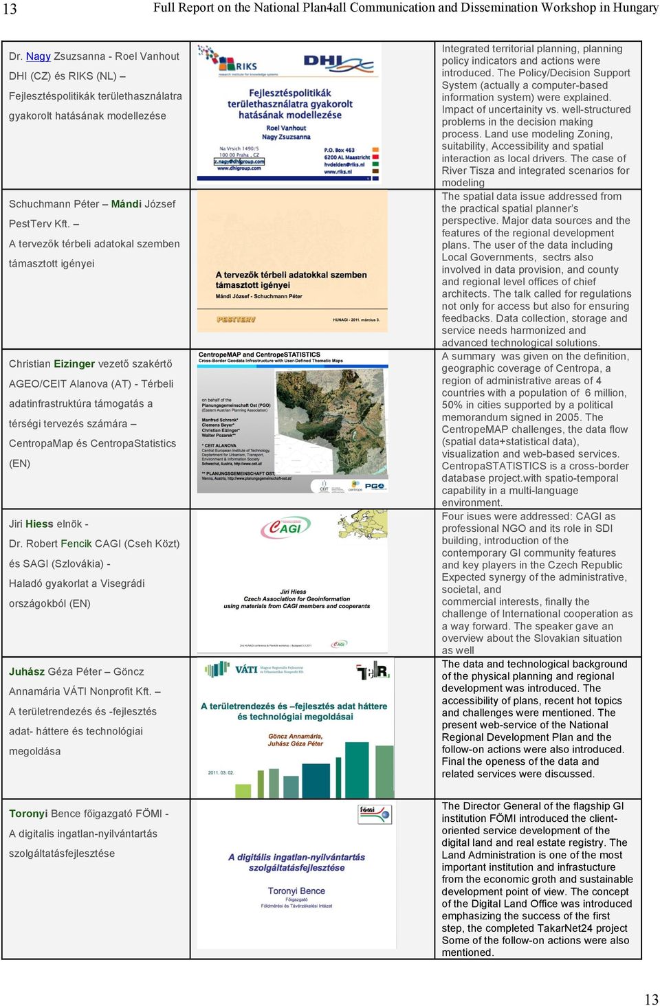 CentropaStatistics (EN) Jiri Hiess elnök - Dr. Robert Fencik CAGI (Cseh Közt) és SAGI (Szlovákia) - Haladó gyakorlat a Visegrádi országokból (EN) Juhász Géza Péter Göncz Annamária VÁTI Nonprofit Kft.