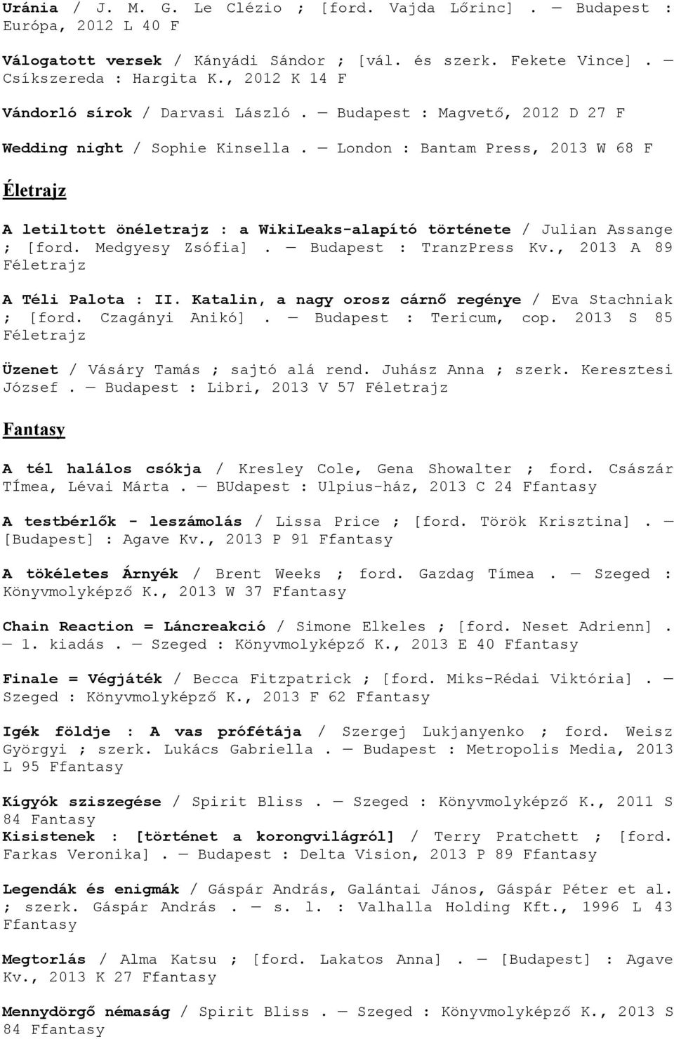 London : Bantam Press, 2013 W 68 F Életrajz A letiltott önéletrajz : a WikiLeaks-alapító története / Julian Assange ; [ford. Medgyesy Zsófia]. Budapest : TranzPress Kv.