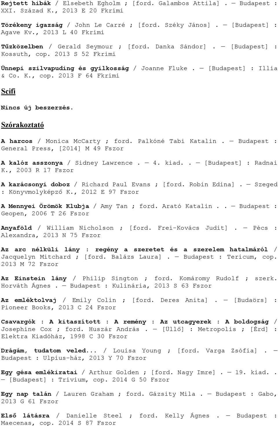 Szórakoztató A harcos / Monica McCarty ; ford. Palkóné Tabi Katalin. Budapest : General Press, [2014] M 49 Fszor A kalóz asszonya / Sidney Lawrence. 4. kiad.. [Budapest] : Radnai K.
