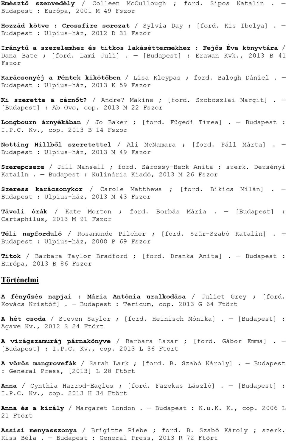 , 2013 B 41 Fszor Karácsonyéj a Péntek kikötőben / Lisa Kleypas ; ford. Balogh Dániel. Budapest : Ulpius-ház, 2013 K 59 Fszor Ki szerette a cárnőt? / Andre? Makine ; [ford. Szoboszlai Margit].