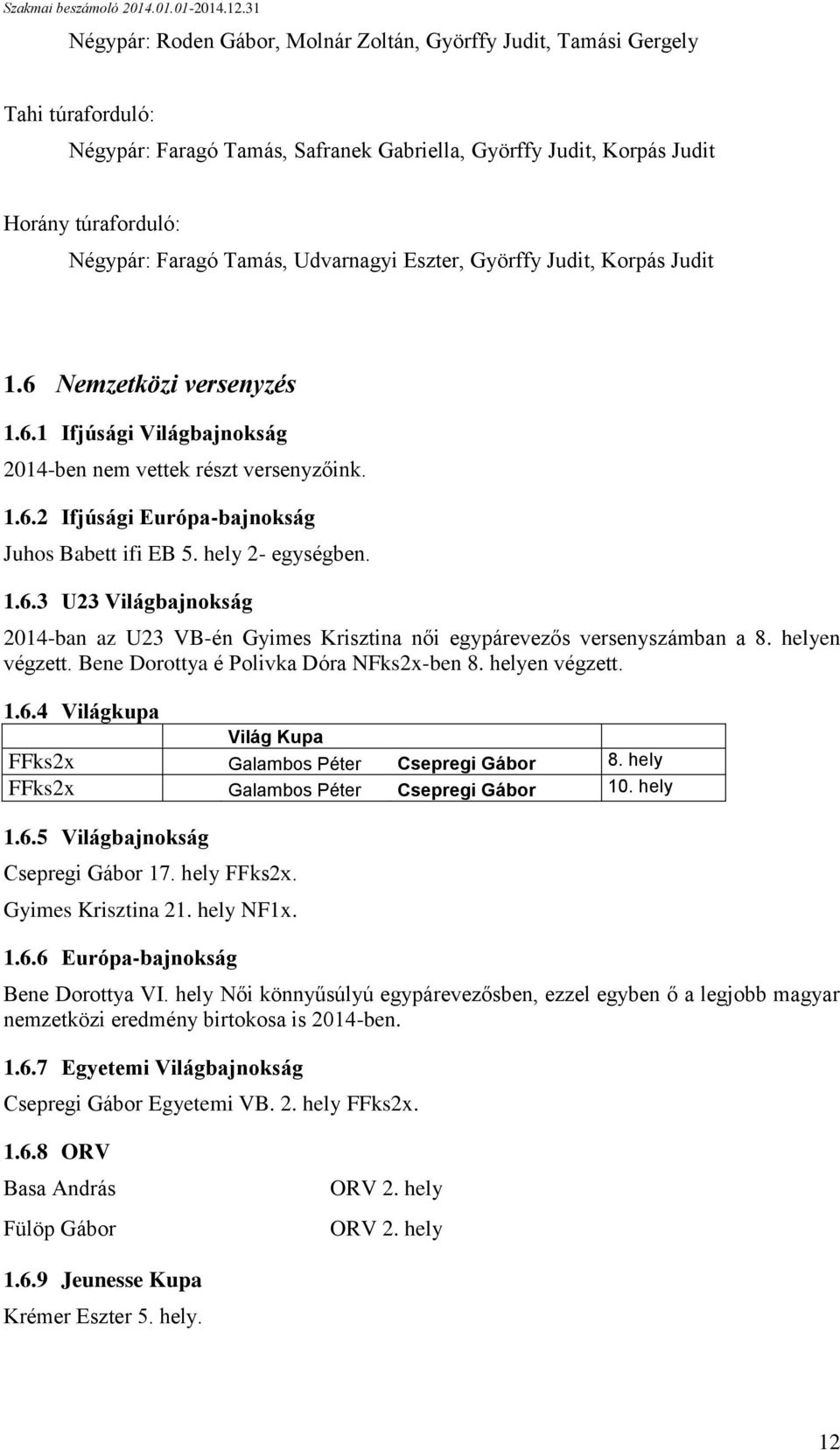 hely 2- egységben. 1.6.3 U23 Világbajnokság 2014-ban az U23 VB-én Gyimes Krisztina női egypárevezős versenyszámban a 8. helyen végzett. Bene Dorottya é Polivka Dóra NFks2x-ben 8. helyen végzett. 1.6.4 Világkupa Világ Kupa FFks2x Galambos Péter Csepregi Gábor 8.