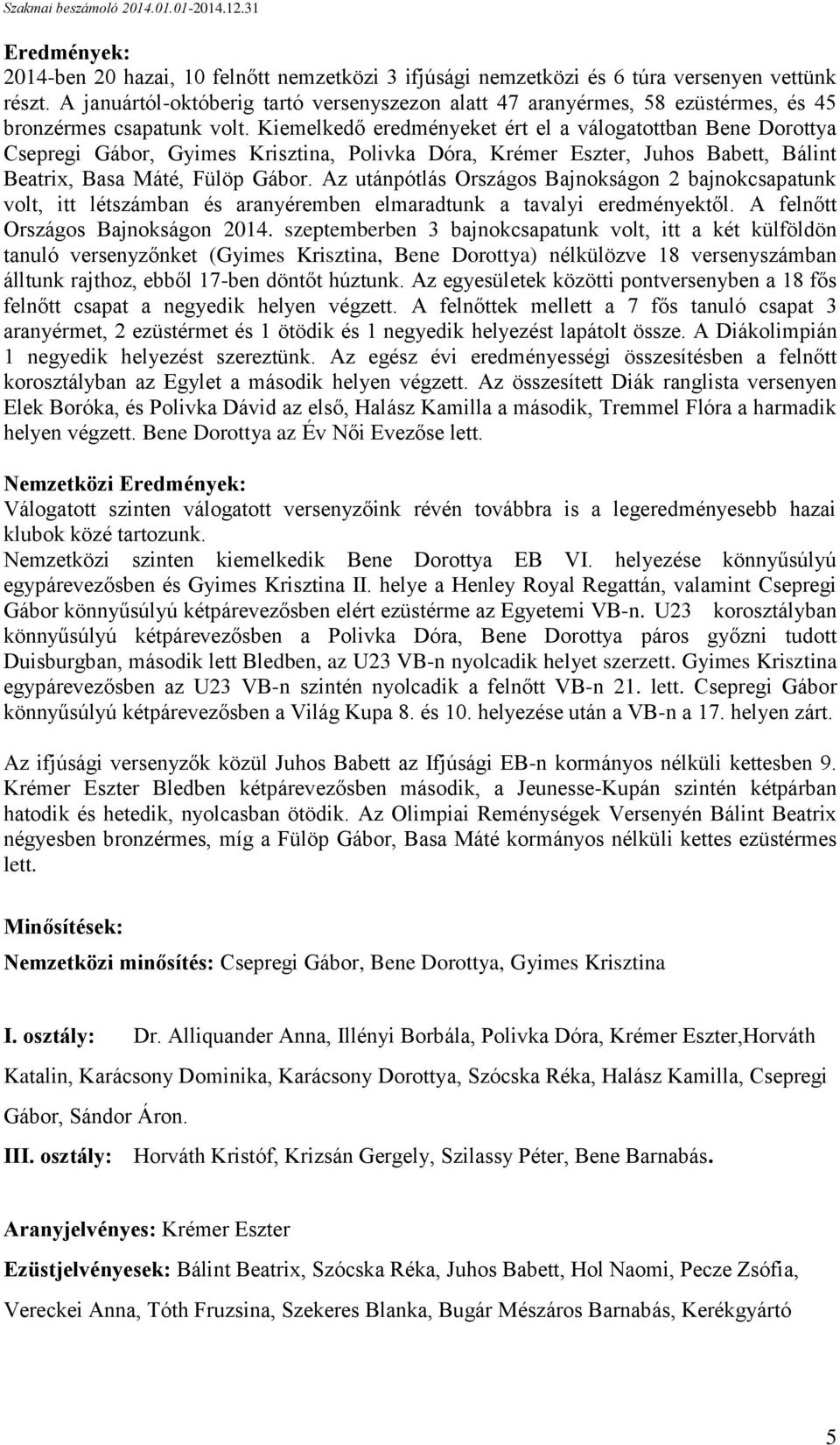 Kiemelkedő eredményeket ért el a válogatottban Bene Dorottya Csepregi Gábor, Gyimes Krisztina, Polivka Dóra, Krémer Eszter, Juhos Babett, Bálint Beatrix, Basa Máté, Fülöp Gábor.