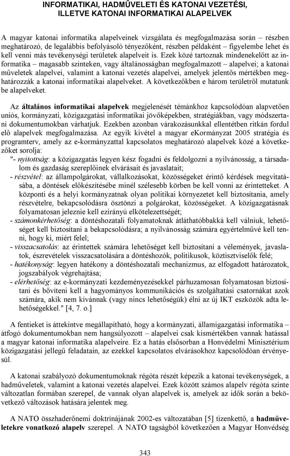 Ezek közé tartoznak mindenekelőtt az informatika magasabb szinteken, vagy általánosságban megfogalmazott alapelvei; a katonai műveletek alapelvei, valamint a katonai vezetés alapelvei, amelyek