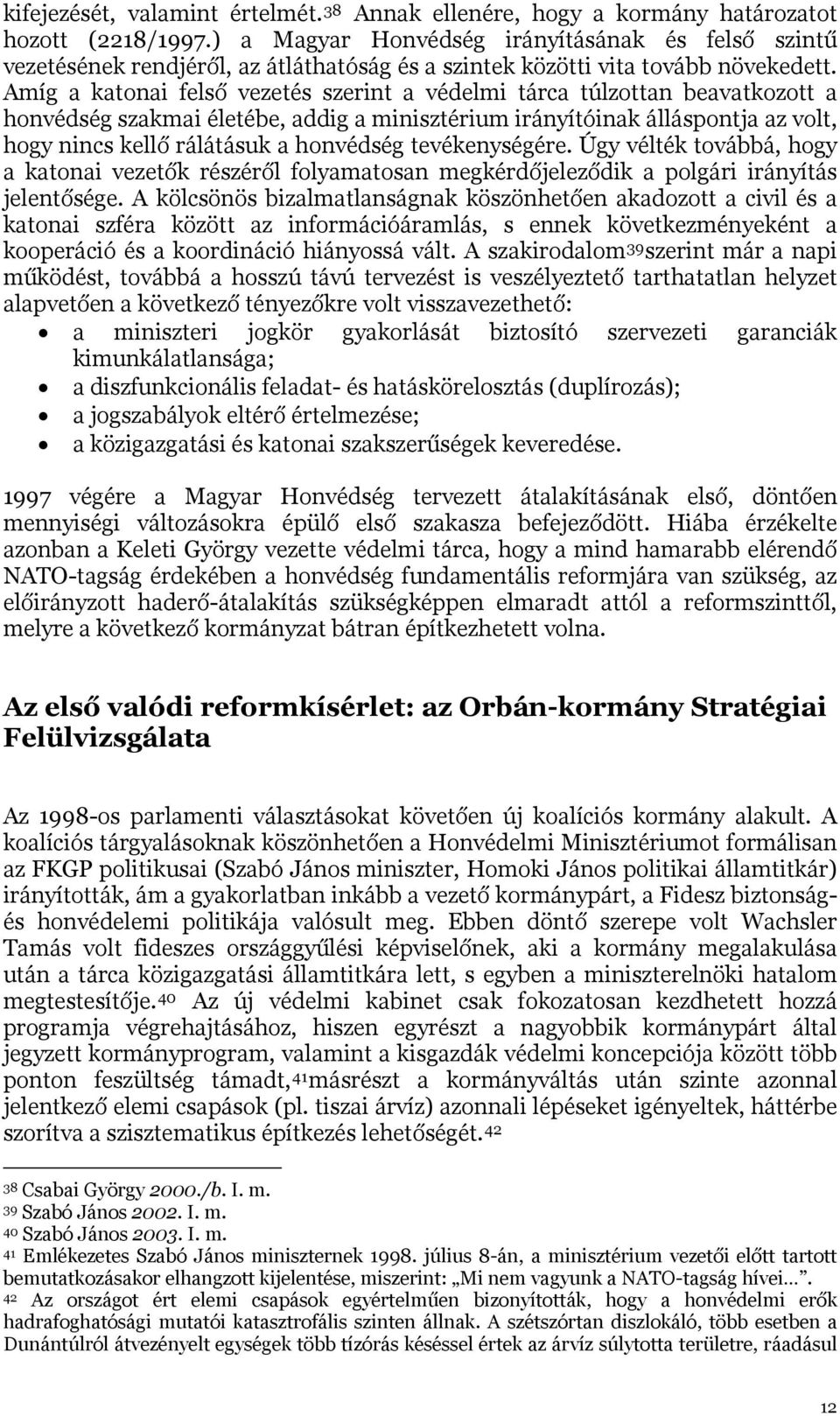 Amíg a katonai felső vezetés szerint a védelmi tárca túlzottan beavatkozott a honvédség szakmai életébe, addig a minisztérium irányítóinak álláspontja az volt, hogy nincs kellő rálátásuk a honvédség