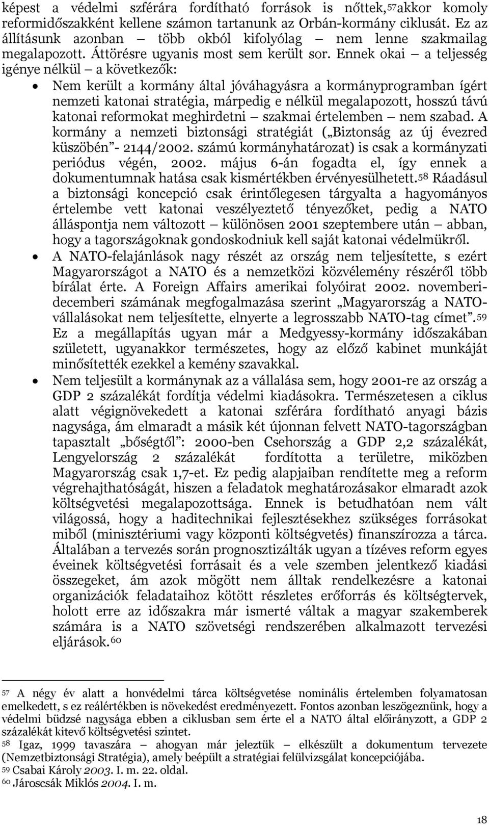 Ennek okai a teljesség igénye nélkül a következők: Nem került a kormány által jóváhagyásra a kormányprogramban ígért nemzeti katonai stratégia, márpedig e nélkül megalapozott, hosszú távú katonai