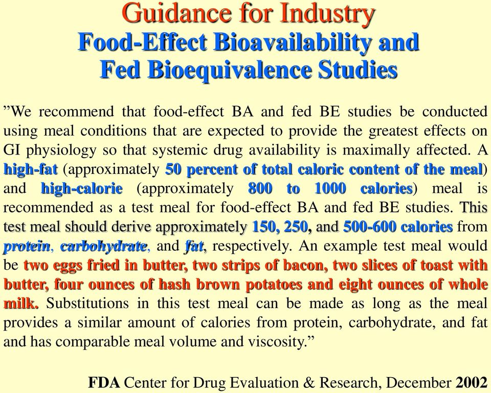 A high-fat (approximately 50 percent of total caloric content of the meal) and high-calorie (approximately 800 to 1000 calories) meal is recommended as a test meal for food-effect BA and fed BE