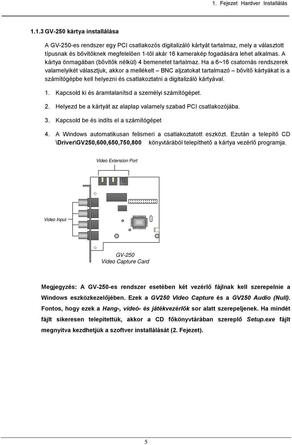 Ha a 6~16 csatornás rendszerek valamelyikét választjuk, akkor a mellékelt BNC aljzatokat tartalmazó bővítő kártyákat is a számítógépbe kell helyezni és csatlakoztatni a digitalizáló kártyával. 1.