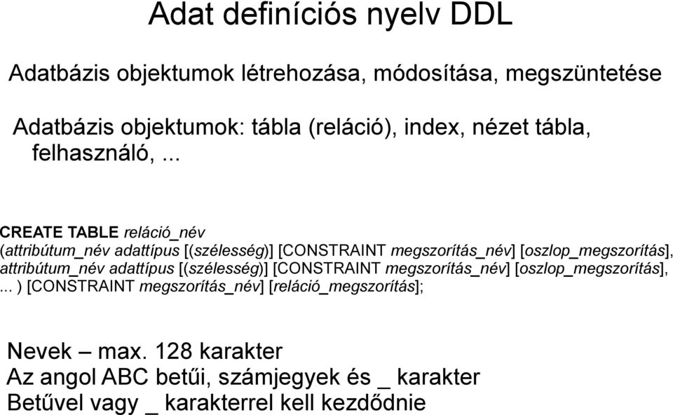 .. CREATE TABLE reláció_név (attribútum_név adattípus [(szélesség)] [CONSTRAINT megszorítás_név] [oszlop_megszorítás], attribútum_név