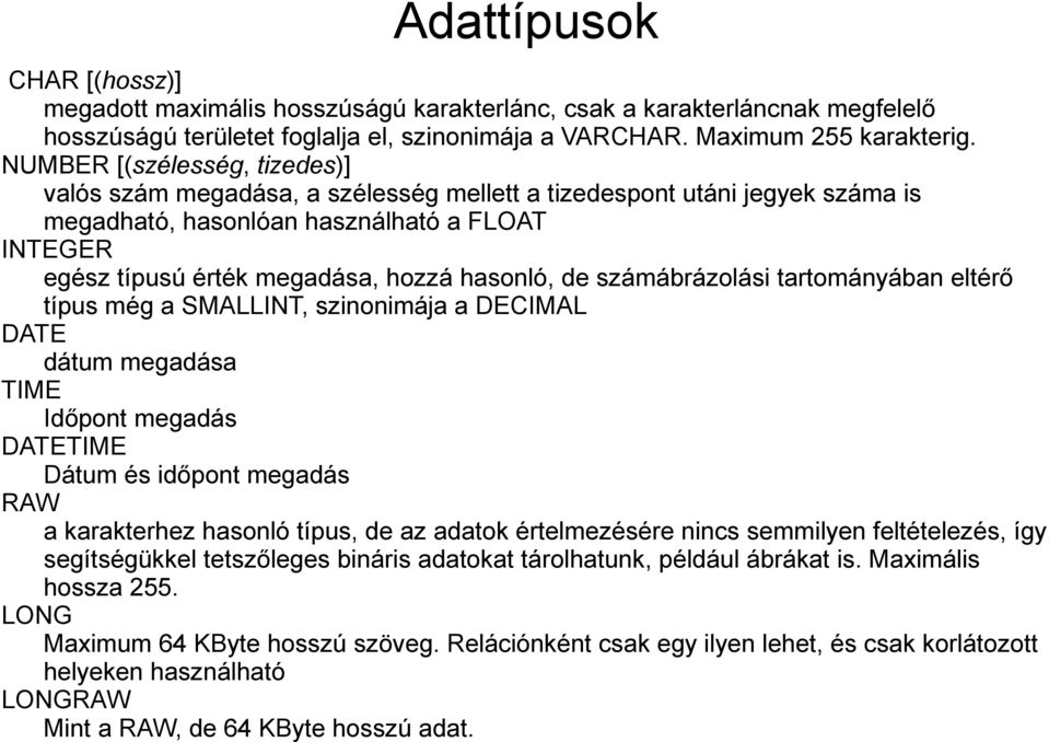 de számábrázolási tartományában eltérő típus még a SMALLINT, szinonimája a DECIMAL DATE dátum megadása TIME Időpont megadás DATETIME Dátum és időpont megadás RAW a karakterhez hasonló típus, de az