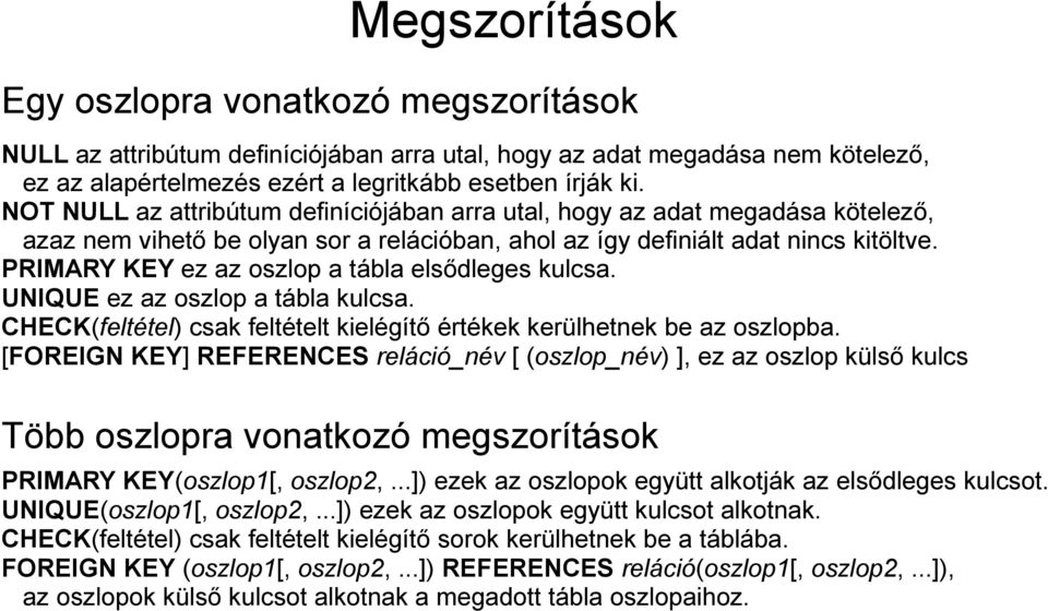 PRIMARY KEY ez az oszlop a tábla elsődleges kulcsa. UNIQUE ez az oszlop a tábla kulcsa. CHECK(feltétel) csak feltételt kielégítő értékek kerülhetnek be az oszlopba.