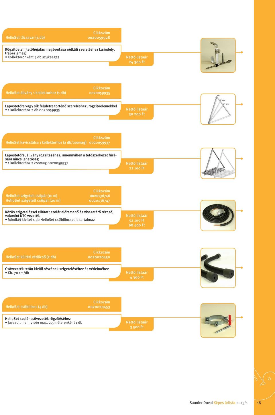 állvány rögzítéséhez, amennyiben a tetőszerkezet fúrására nincs lehetőség 1 kollektorhoz 2 csomag 0020059937 22 100 Ft HelioSet szigetelt csőpár (10 m) 0020136746 HelioSet szigetelt csőpár (20 m)