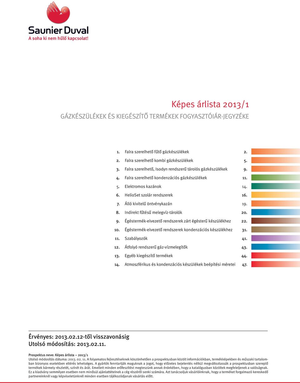 Álló kivitelű öntvénykazán 19. 8. Indirekt fűtésű melegvíz-tárolók 20. 9. Égéstermék-elvezető rendszerek zárt égésterű készülékhez 22. 10. Égéstermék-elvezető rendszerek kondenzációs készülékhez 31.