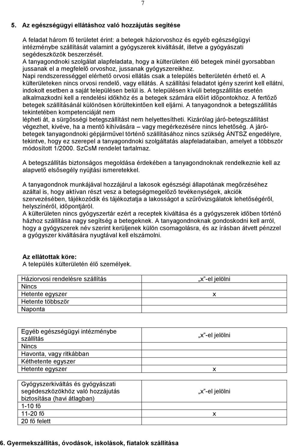 Napi rendszerességgel elérhető orvosi ellátás csak a település belterületén érhető el. A külterületeken nincs orvosi rendelő, vagy ellátás.