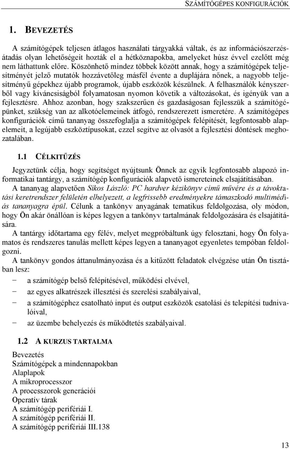 Köszönhető mindez többek között annak, hogy a számítógépek teljesítményét jelző mutatók hozzávetőleg másfél évente a duplájára nőnek, a nagyobb teljesítményű gépekhez újabb programok, újabb eszközök