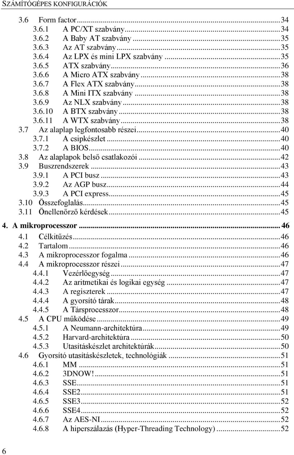 .. 40 3.7.2 A BIOS... 40 3.8 Az alaplapok belső csatlakozói... 42 3.9 Buszrendszerek... 43 3.9.1 A PCI busz... 43 3.9.2 Az AGP busz... 44 3.9.3 A PCI express... 45 3.10 Összefoglalás... 45 3.11 Önellenőrző kérdések.