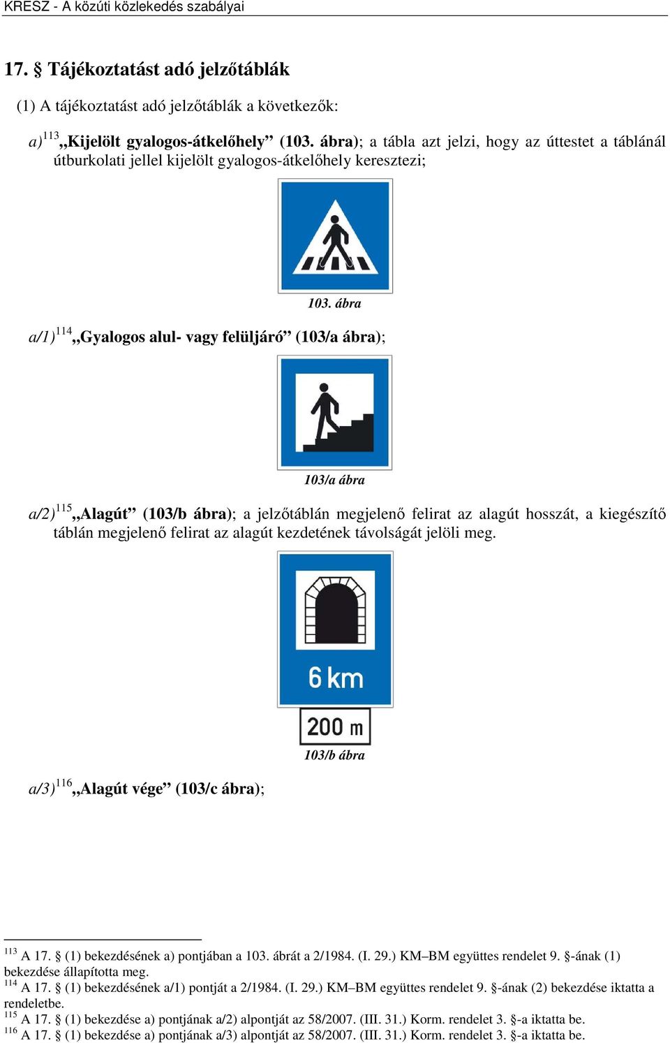 ábra a/1) 114 Gyalogos alul- vagy felüljáró (103/a ábra); 103/a ábra a/2) 115 Alagút (103/b ábra); a jelzőtáblán megjelenő felirat az alagút hosszát, a kiegészítő táblán megjelenő felirat az alagút