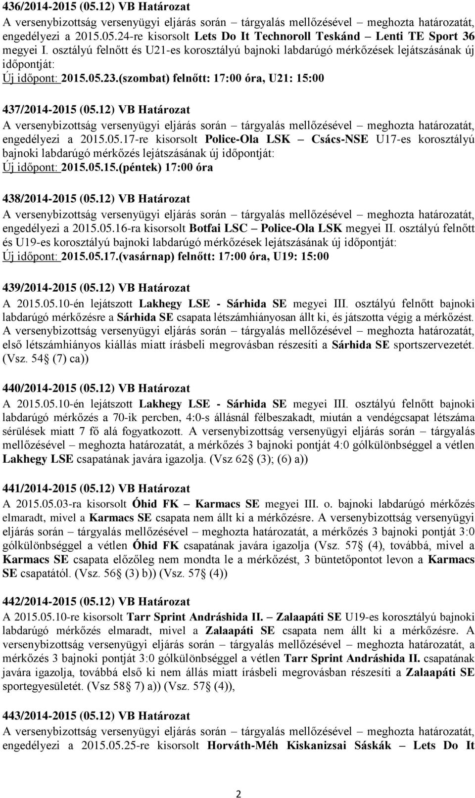 12) VB Határozat engedélyezi a 2015.05.17-re kisorsolt Police-Ola LSK Csács-NSE U17-es korosztályú bajnoki labdarúgó lejátszásának új időpontját: Új időpont: 2015.05.15.(péntek) 17:00 óra 438/2014-2015 (05.