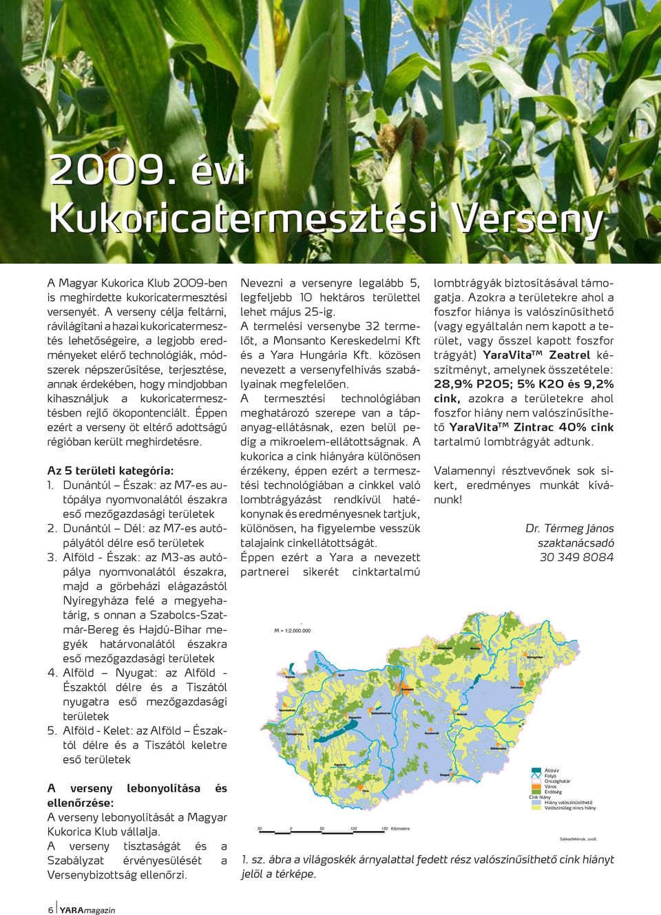 kihasználjuk a kukoricatermesztésben rejlő ökopontenciált. Éppen ezért a verseny öt eltérő adottságú régióban került meghirdetésre. Az 5 területi kategória: 1.