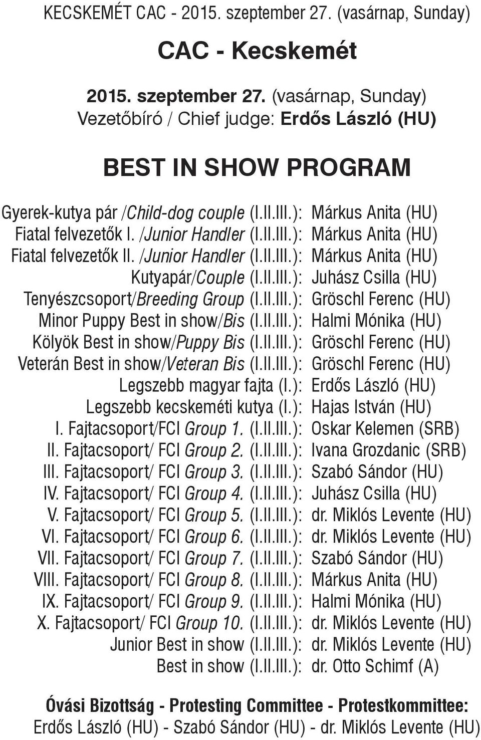 II.III.): Gröschl Ferenc (HU) Minor Puppy Best in show/bis (I.II.III.): Halmi Mónika (HU) Kölyök Best in show/puppy Bis (I.II.III.): Gröschl Ferenc (HU) Veterán Best in show/veteran Bis (I.II.III.): Gröschl Ferenc (HU) Legszebb magyar fajta (I.