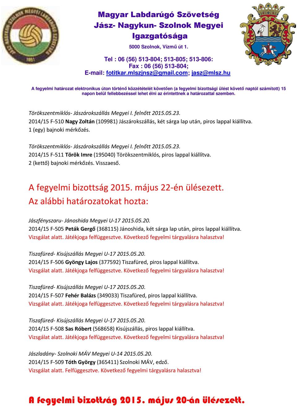 A fegyelmi bizottság 2015. május 22-én ülésezett. Az alábbi határozatokat hozta: Jászfényszaru- Jánoshida Megyei U-17 2015.05.20. 2014/15 F-505 Peták Gergő (368115) Jánoshida, két sárga lap után, piros lappal kiállítva.