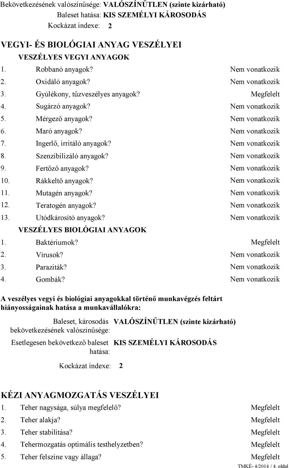 Szenzibilizáló anyagok? Fertőző anyagok? Rákkeltő anyagok? Mutagén anyagok? Teratogén anyagok? Utódkárosító anyagok? VESZÉLYES BIOLÓGIAI ANYAGOK Baktériumok? Vírusok? Paraziták? Gombák?