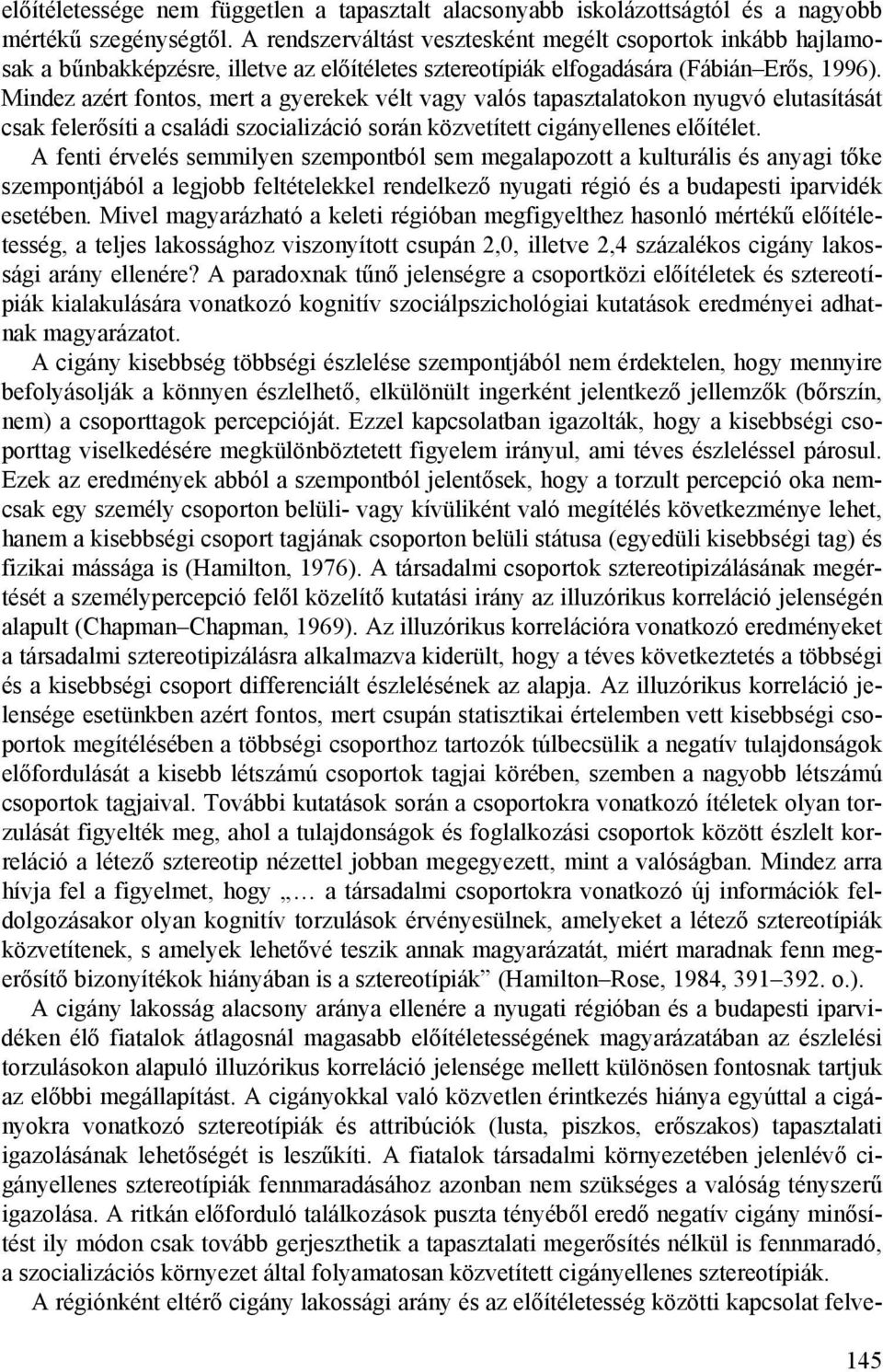 Mindez azért fontos, mert a gyerekek vélt vagy valós tapasztalatokon nyugvó elutasítását csak felerősíti a családi szocializáció során közvetített cigányellenes előítélet.