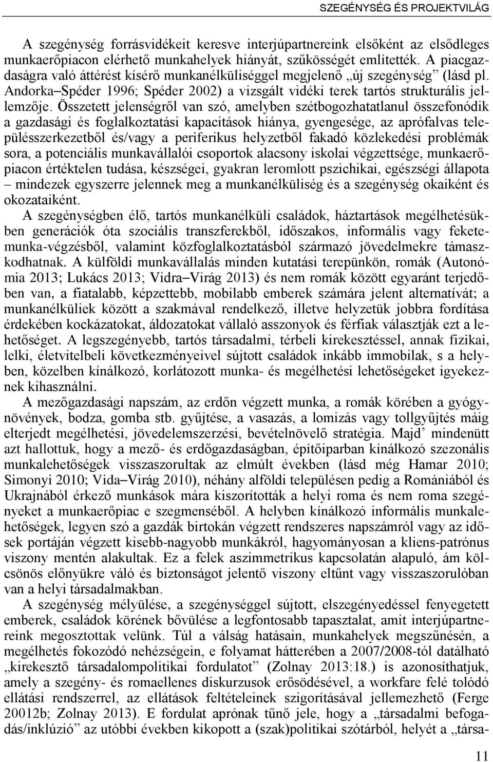 Összetett jelenségr l van szó, amelyben szétbogozhatatlanul összefonódik a gazdasági és foglalkoztatási kapacitások hiánya, gyengesége, az aprófalvas településszerkezetb l és/vagy a periferikus