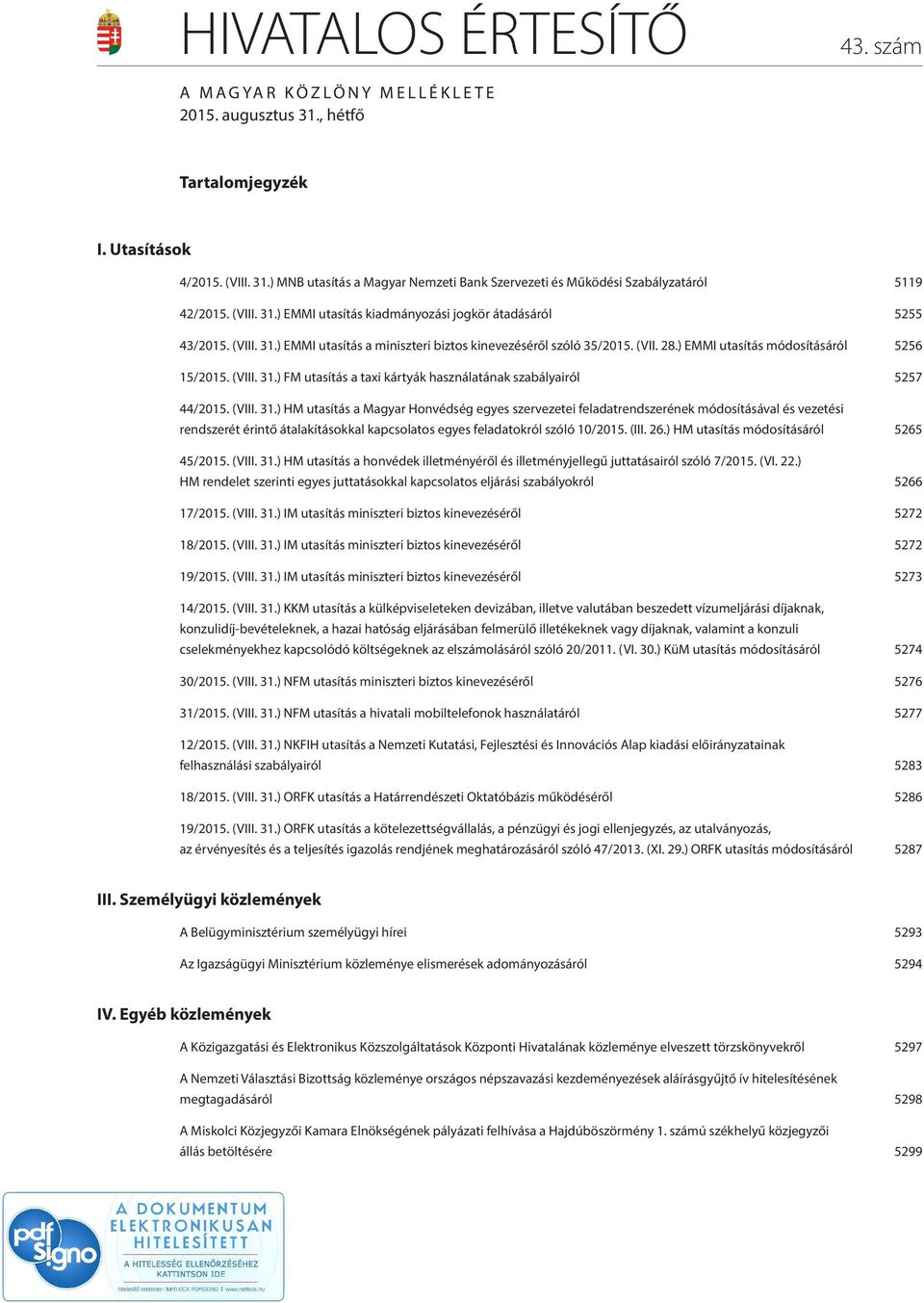 (VIII. 31.) FM utasítás a taxi kártyák használatának szabályairól 5257 44/2015. (VIII. 31.) HM utasítás a Magyar Honvédség egyes szervezetei feladatrendszerének módosításával és vezetési rendszerét érintő átalakításokkal kapcsolatos egyes feladatokról szóló 10/2015.