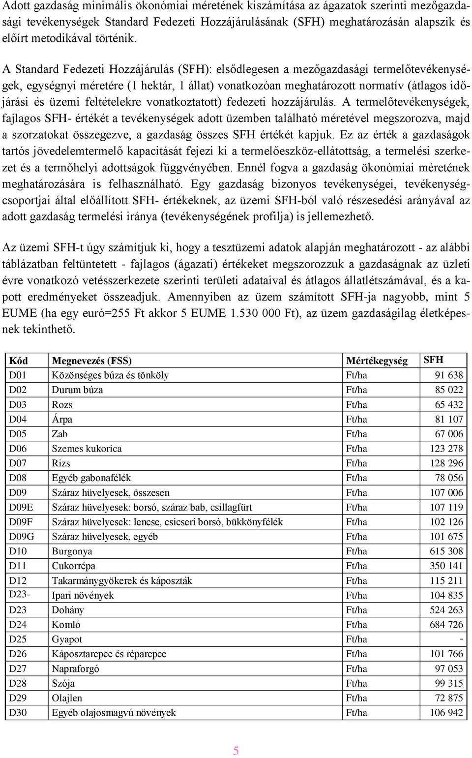 A Standard Fedezeti Hozzájárulás (SFH): elsődlegesen a mezőgazdasági termelőtevékenységek, egységnyi méretére (1 hektár, 1 állat) vonatkozóan meghatározott normatív (átlagos időjárási és üzemi