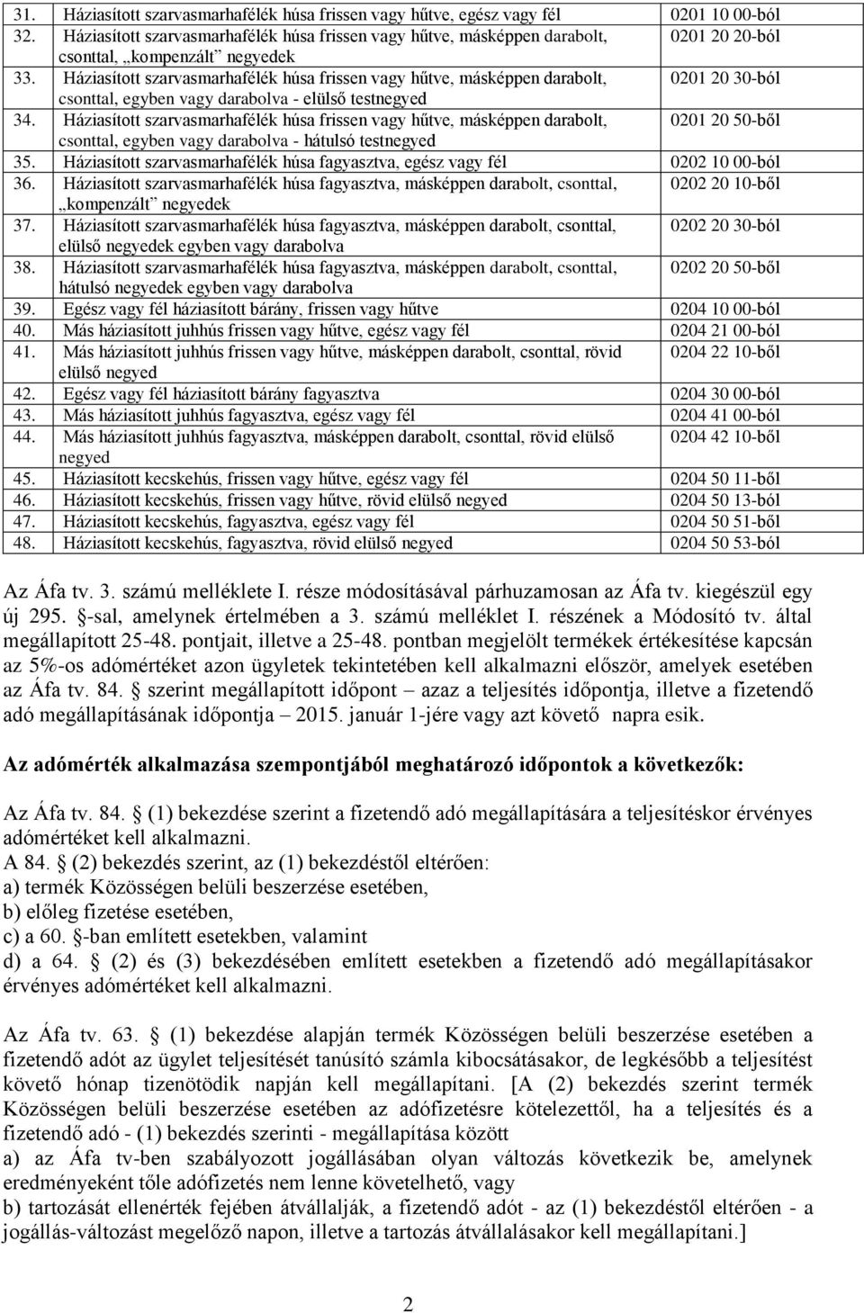 Háziasított szarvasmarhafélék húsa frissen vagy hűtve, másképpen darabolt, 0201 20 30-ból csonttal, egyben vagy darabolva - elülső testnegyed 34.