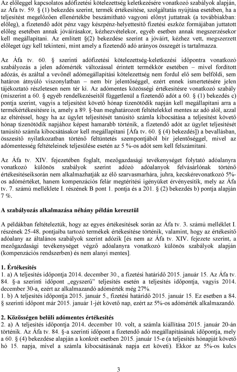 pénz vagy készpénz-helyettesítő fizetési eszköz formájában juttatott előleg esetében annak jóváírásakor, kézhezvételekor, egyéb esetben annak megszerzésekor kell megállapítani.