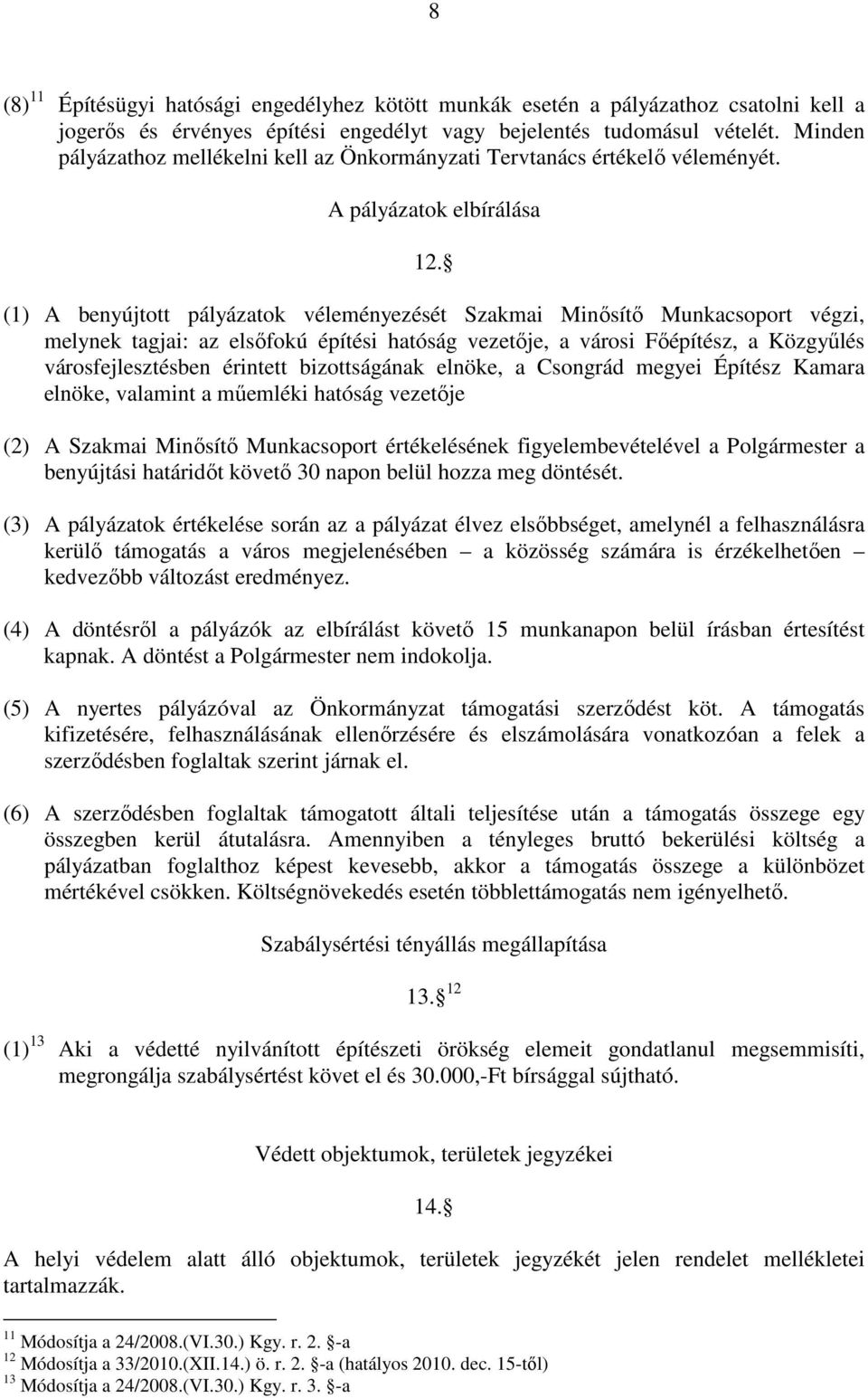 (1) A benyújtott pályázatok véleményezését Szakmai Minısítı Munkacsoport végzi, melynek tagjai: az elsıfokú építési hatóság vezetıje, a városi Fıépítész, a Közgyőlés városfejlesztésben érintett