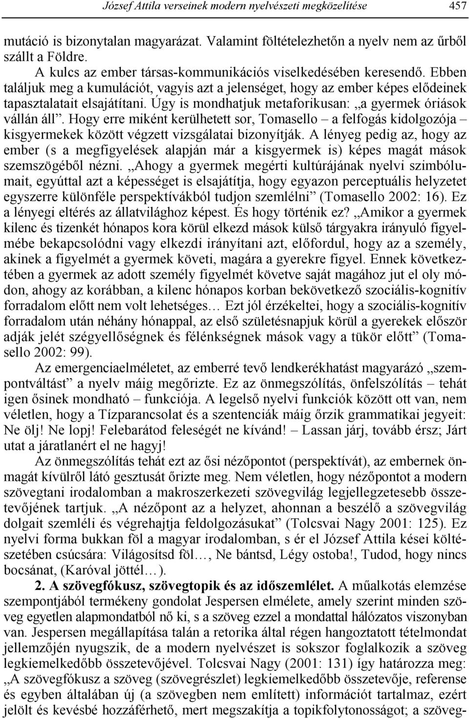 Úgy is mondhatjuk metaforikusan: a gyermek óriások vállán áll. Hogy erre miként kerülhetett sor, Tomasello a felfogás kidolgozója kisgyermekek között végzett vizsgálatai bizonyítják.