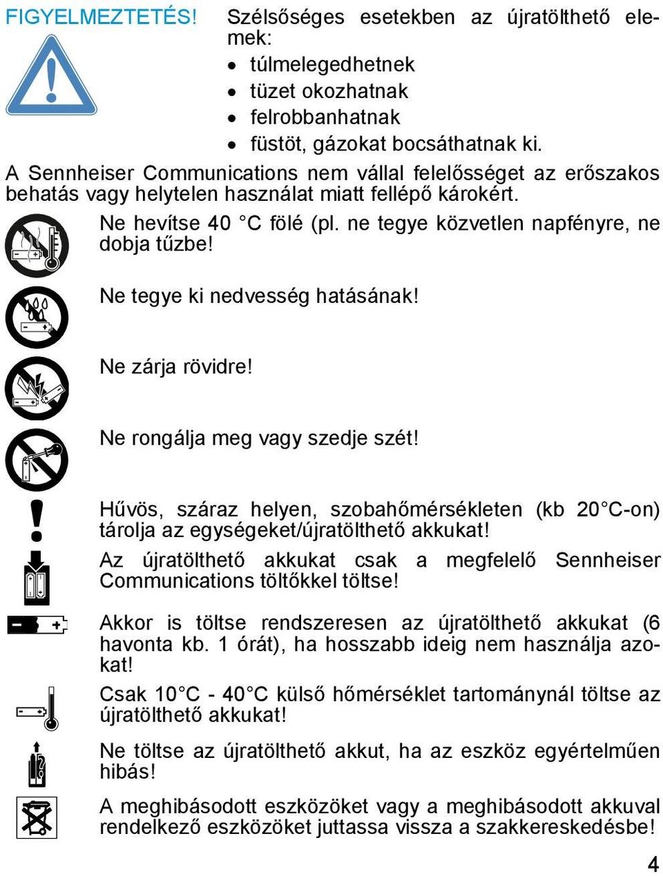 Ne tegye ki nedvesség hatásának! Ne zárja rövidre! Ne rongálja meg vagy szedje szét! Hűvös, száraz helyen, szobahőmérsékleten (kb 20 C-on) tárolja az egységeket/újratölthető akkukat!
