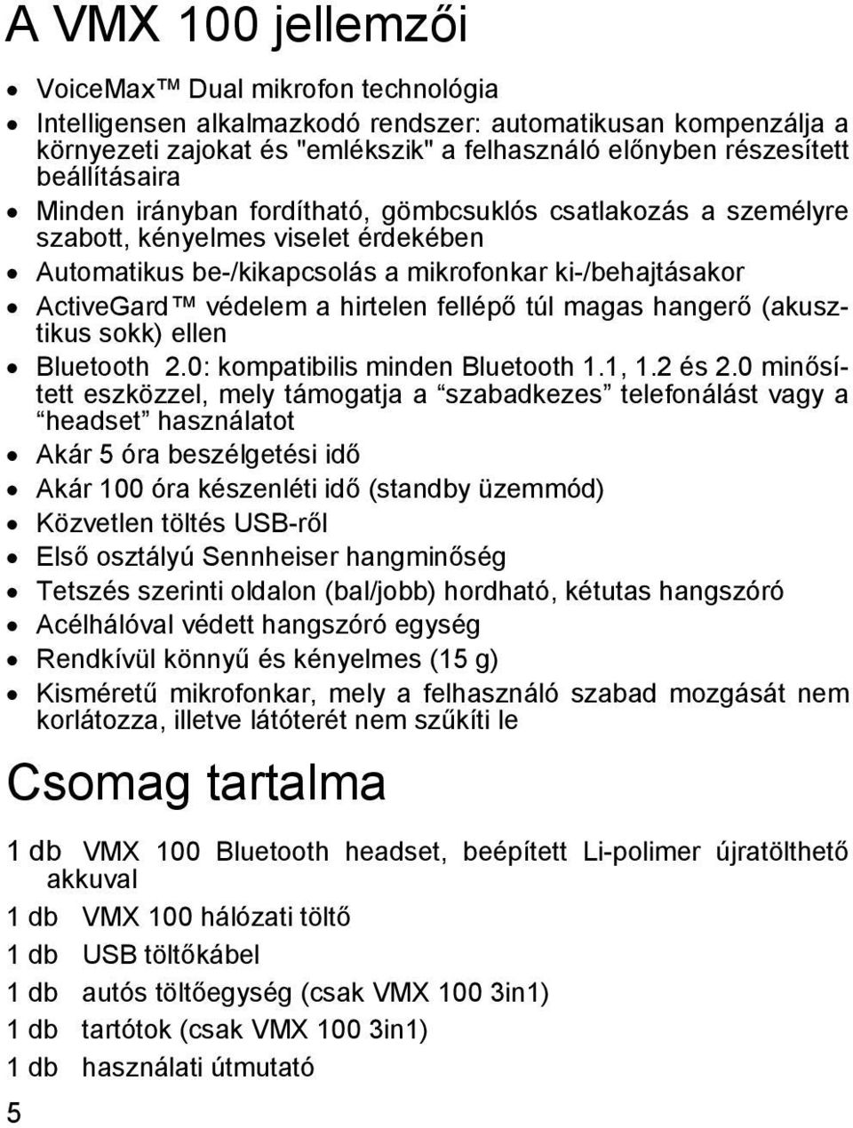 hirtelen fellépő túl magas hangerő (akusztikus sokk) ellen Bluetooth 2.0: kompatibilis minden Bluetooth 1.1, 1.2 és 2.
