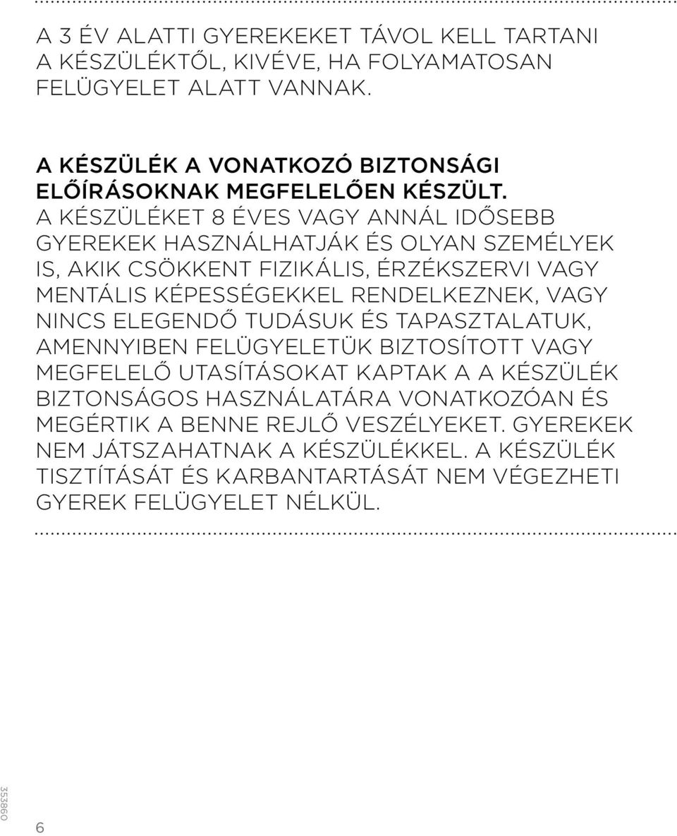 A KÉSZÜLÉKET 8 ÉVES VAGY ANNÁL IDŐSEBB GYEREKEK HASZNÁLHATJÁK ÉS OLYAN SZEMÉLYEK IS, AKIK CSÖKKENT FIZIKÁLIS, ÉRZÉKSZERVI VAGY MENTÁLIS KÉPESSÉGEKKEL RENDELKEZNEK,