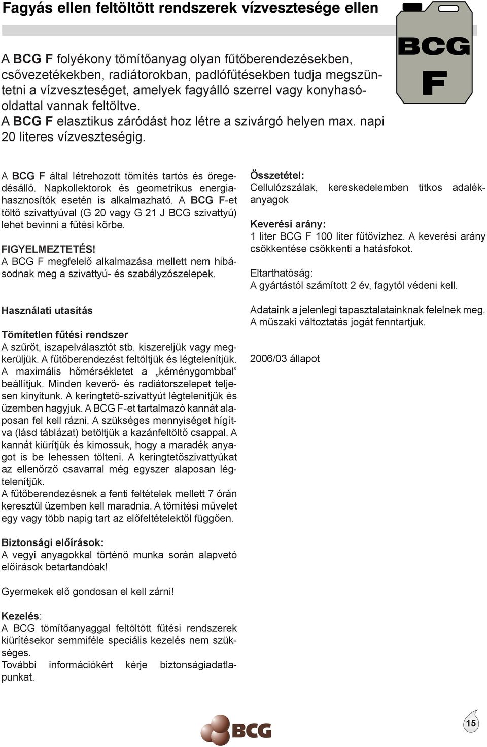 Napkollektorok és geometrikus energiahasznosítók esetén is alkalmazható. A BCG F-et töltő szivattyúval (G 20 vagy G 21 J BCG szivattyú) lehet bevinni a fűtési körbe. FIGYELMEZTETÉS!