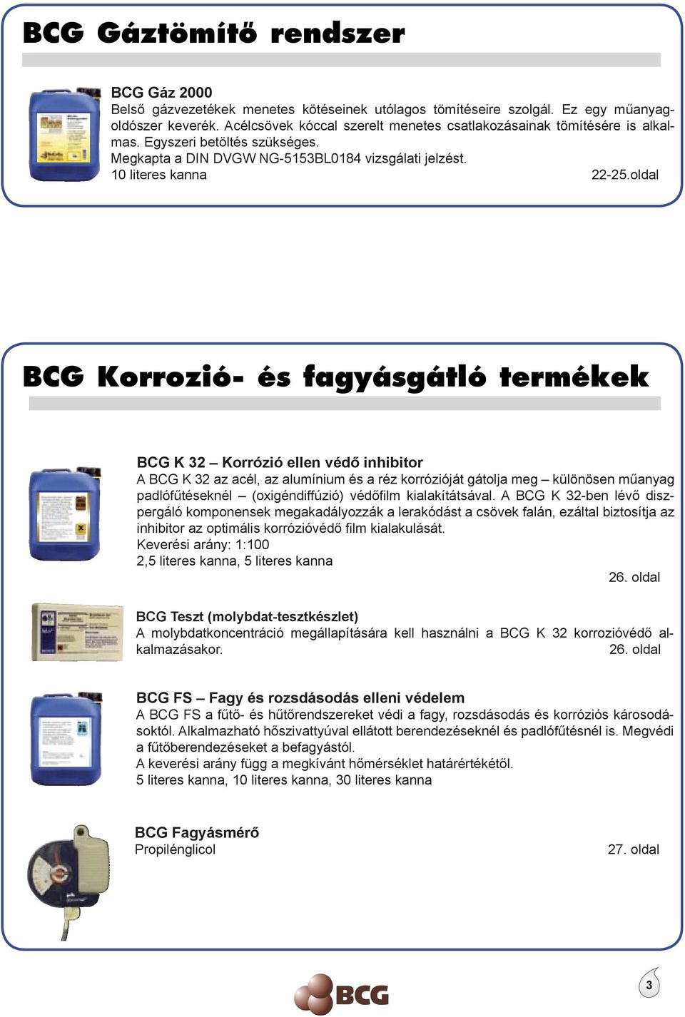 oldal BCG K 32 Korrózió ellen védő inhibitor A BCG K 32 az acél, az alumínium és a réz korrózióját gátolja meg különösen műanyag padlófűtéseknél (oxigéndiffúzió) védőfilm kialakítátsával.