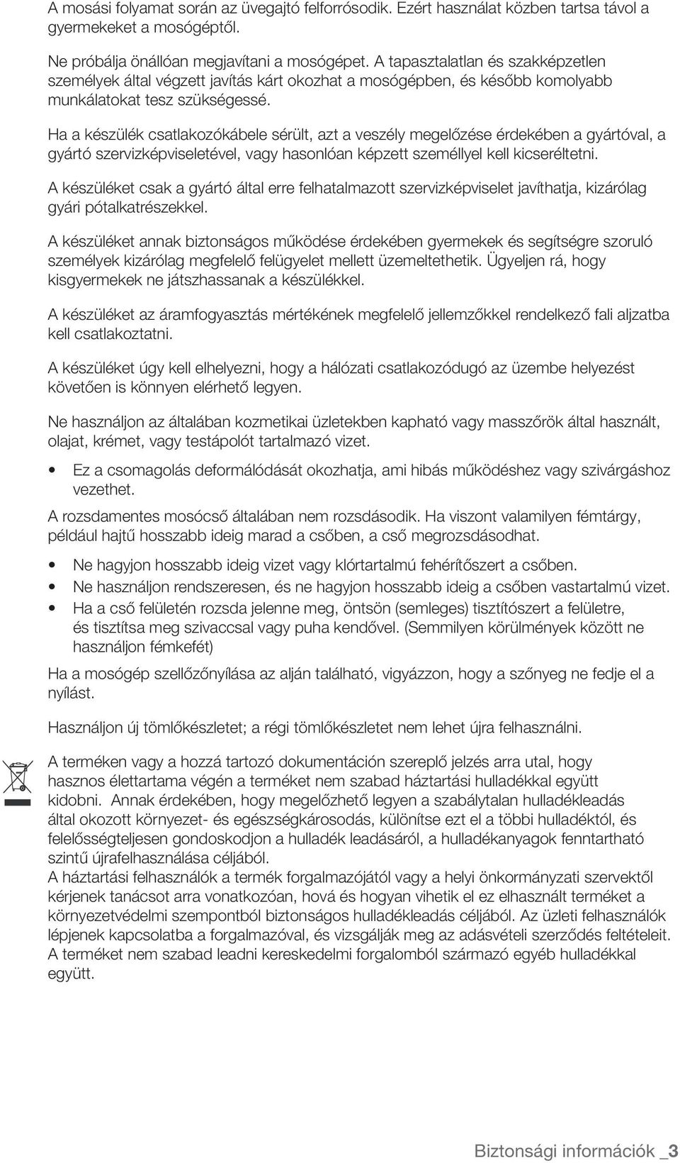Ha a készülék csatlakozókábele sérült, azt a veszély megelőzése érdekében a gyártóval, a gyártó szervizképviseletével, vagy hasonlóan képzett személlyel kell kicseréltetni.