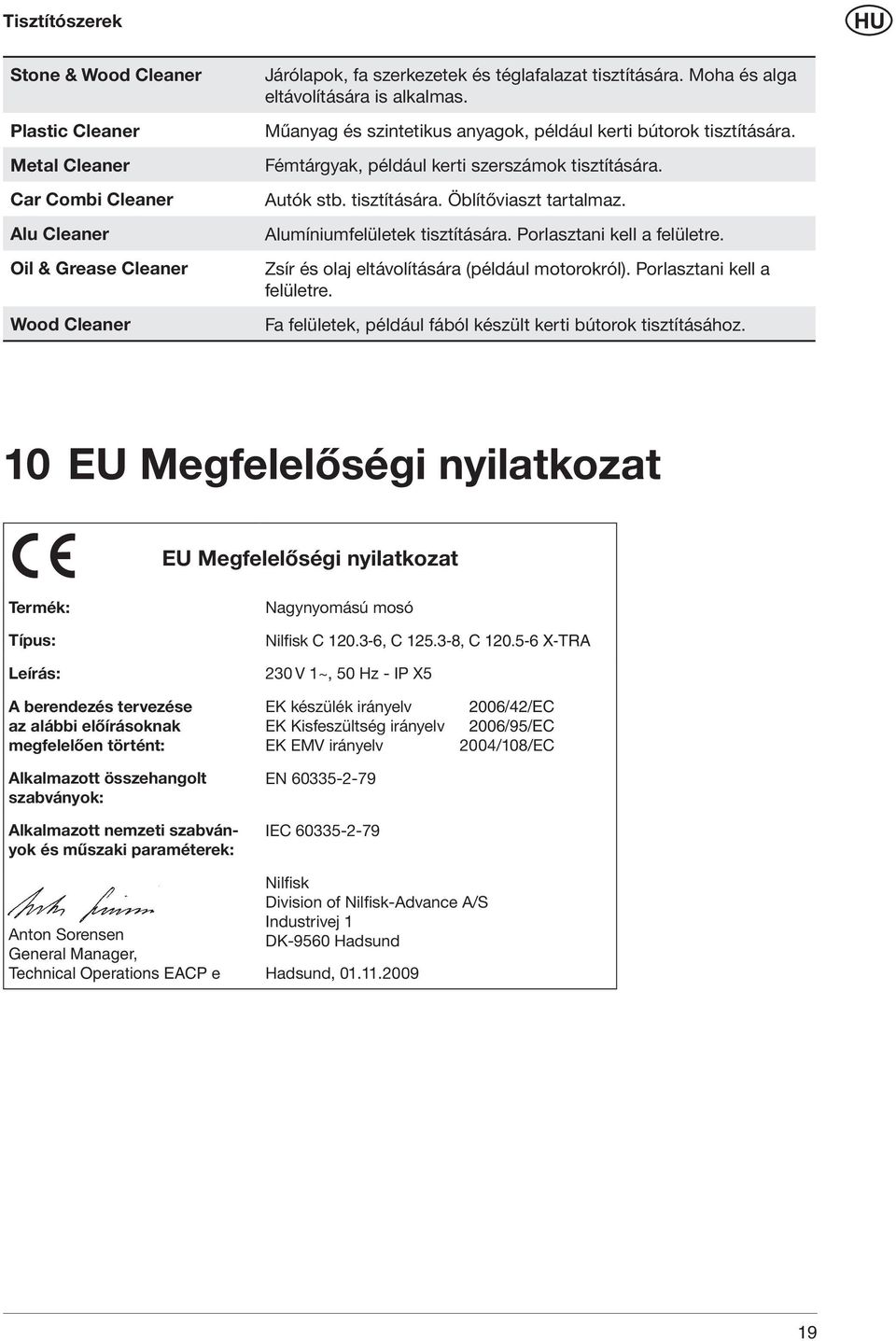 Alumíniumfelületek tisztítására. Porlasztani kell a felületre. Zsír és olaj eltávolítására (például motorokról). Porlasztani kell a felületre. Fa felületek, például fából készült kerti bútorok tisztításához.