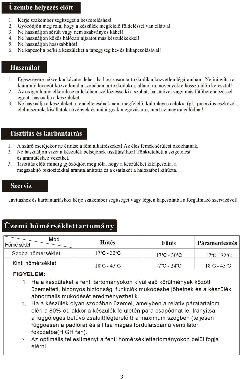 Egészségére nézve kockázatos lehet, ha hosszasan tartózkodik a közvetlen légáramban. Ne irányítsa a kiáramló levegőt közvetlenül a szobában tartózkodókra, állatokra, növényekre hosszú időn keresztül!